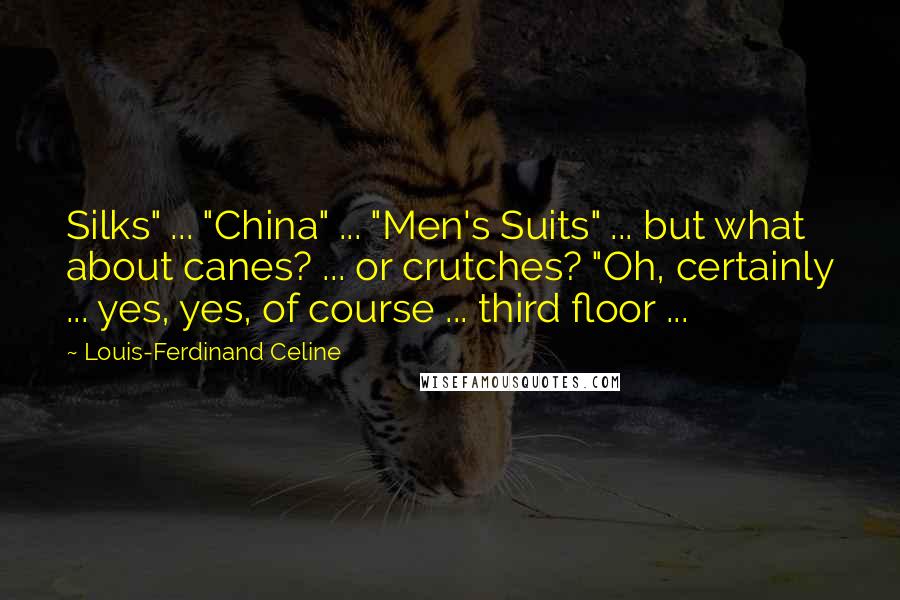 Louis-Ferdinand Celine Quotes: Silks" ... "China" ... "Men's Suits" ... but what about canes? ... or crutches? "Oh, certainly ... yes, yes, of course ... third floor ...