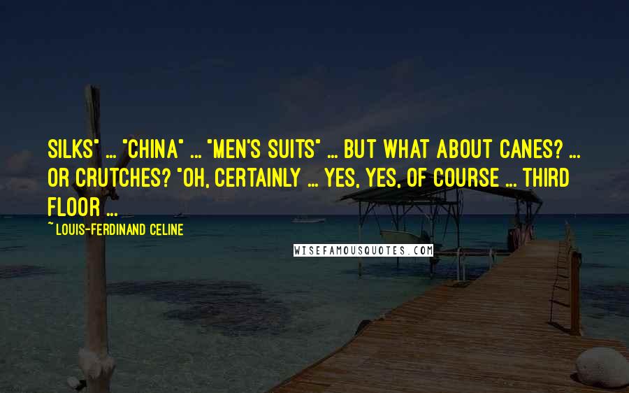 Louis-Ferdinand Celine Quotes: Silks" ... "China" ... "Men's Suits" ... but what about canes? ... or crutches? "Oh, certainly ... yes, yes, of course ... third floor ...