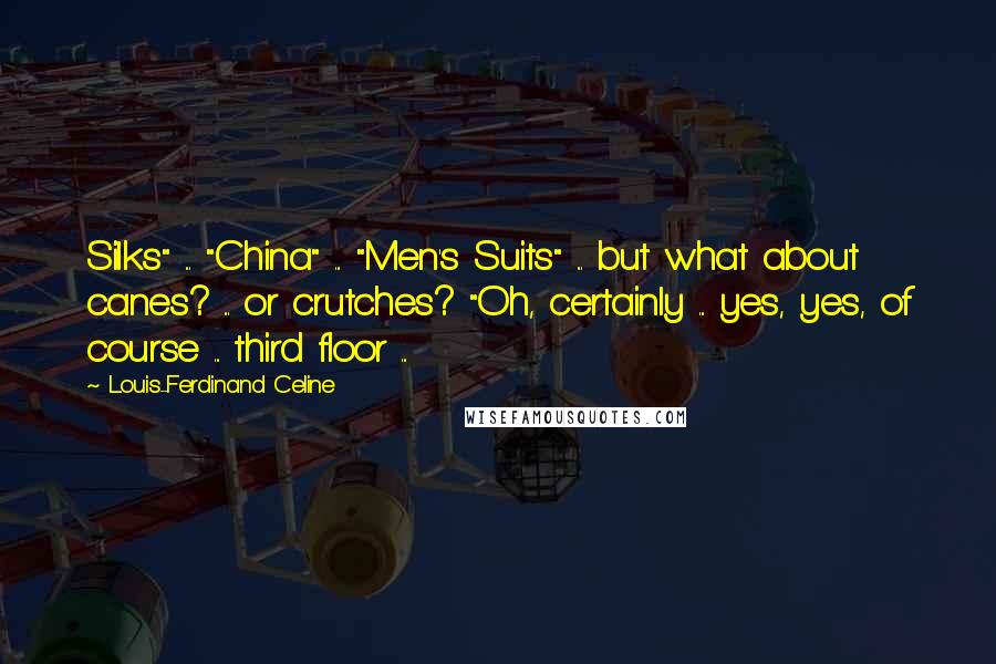Louis-Ferdinand Celine Quotes: Silks" ... "China" ... "Men's Suits" ... but what about canes? ... or crutches? "Oh, certainly ... yes, yes, of course ... third floor ...