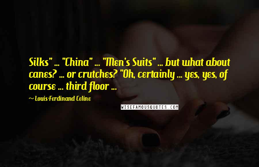 Louis-Ferdinand Celine Quotes: Silks" ... "China" ... "Men's Suits" ... but what about canes? ... or crutches? "Oh, certainly ... yes, yes, of course ... third floor ...
