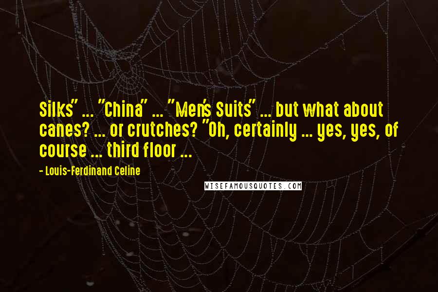 Louis-Ferdinand Celine Quotes: Silks" ... "China" ... "Men's Suits" ... but what about canes? ... or crutches? "Oh, certainly ... yes, yes, of course ... third floor ...