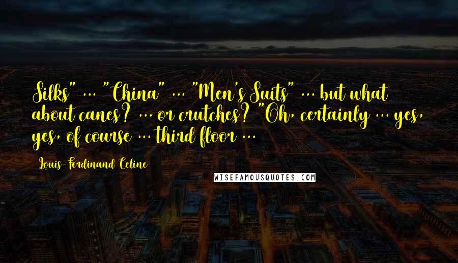 Louis-Ferdinand Celine Quotes: Silks" ... "China" ... "Men's Suits" ... but what about canes? ... or crutches? "Oh, certainly ... yes, yes, of course ... third floor ...