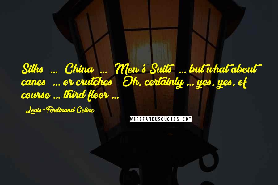 Louis-Ferdinand Celine Quotes: Silks" ... "China" ... "Men's Suits" ... but what about canes? ... or crutches? "Oh, certainly ... yes, yes, of course ... third floor ...