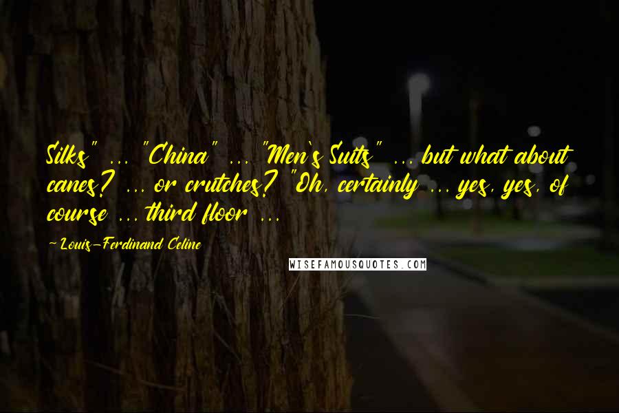 Louis-Ferdinand Celine Quotes: Silks" ... "China" ... "Men's Suits" ... but what about canes? ... or crutches? "Oh, certainly ... yes, yes, of course ... third floor ...