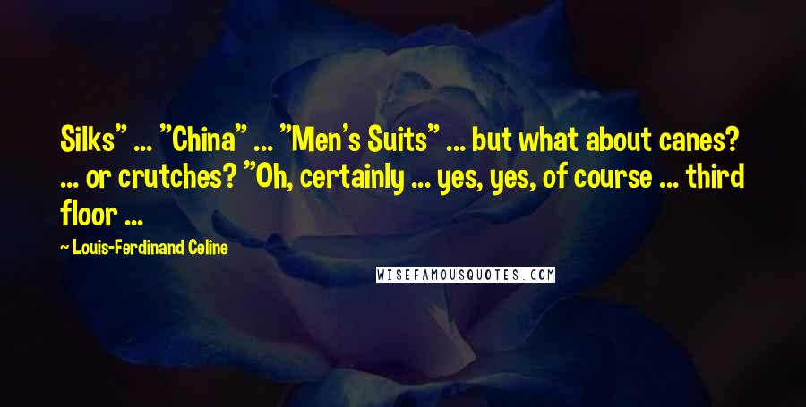 Louis-Ferdinand Celine Quotes: Silks" ... "China" ... "Men's Suits" ... but what about canes? ... or crutches? "Oh, certainly ... yes, yes, of course ... third floor ...