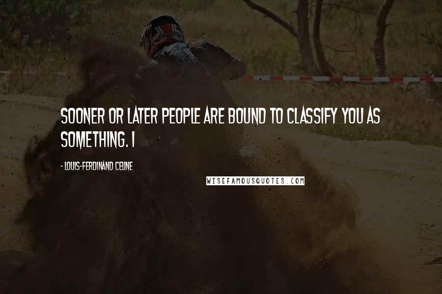 Louis-Ferdinand Celine Quotes: Sooner or later people are bound to classify you as something. I