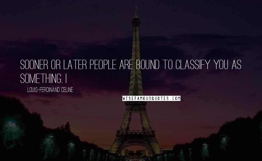 Louis-Ferdinand Celine Quotes: Sooner or later people are bound to classify you as something. I