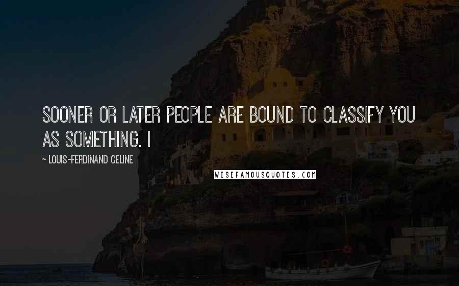 Louis-Ferdinand Celine Quotes: Sooner or later people are bound to classify you as something. I