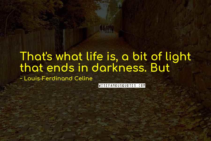 Louis-Ferdinand Celine Quotes: That's what life is, a bit of light that ends in darkness. But