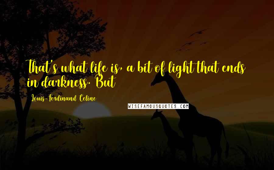 Louis-Ferdinand Celine Quotes: That's what life is, a bit of light that ends in darkness. But