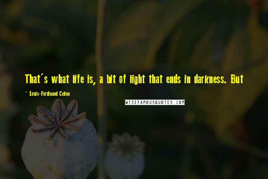 Louis-Ferdinand Celine Quotes: That's what life is, a bit of light that ends in darkness. But