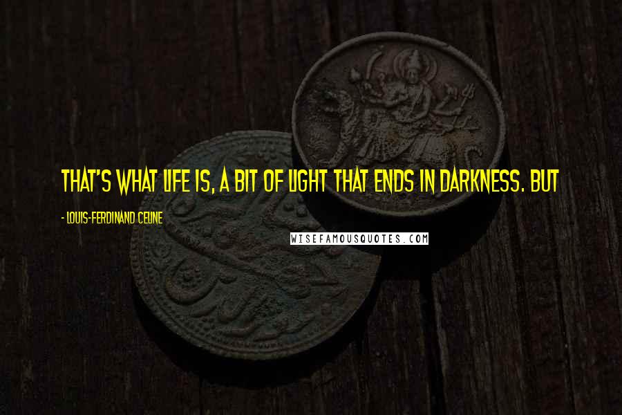 Louis-Ferdinand Celine Quotes: That's what life is, a bit of light that ends in darkness. But