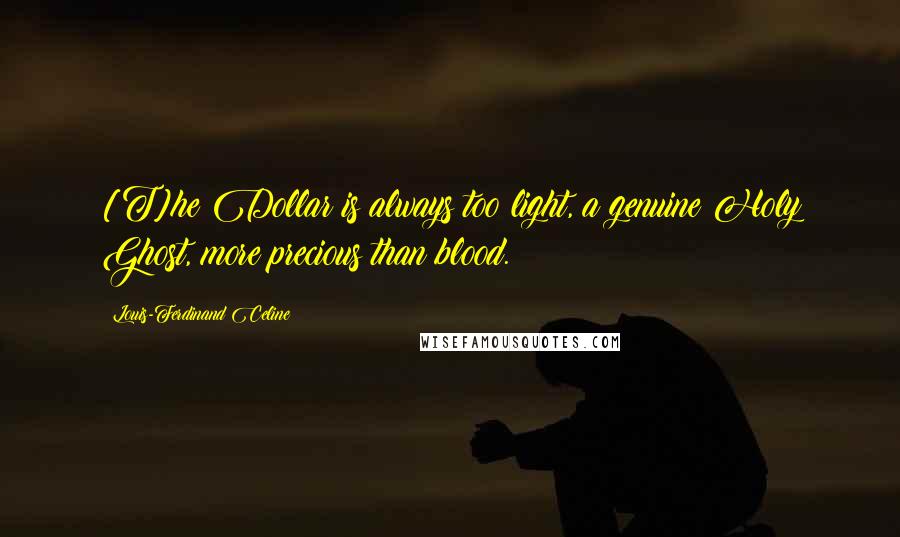 Louis-Ferdinand Celine Quotes: [T]he Dollar is always too light, a genuine Holy Ghost, more precious than blood.