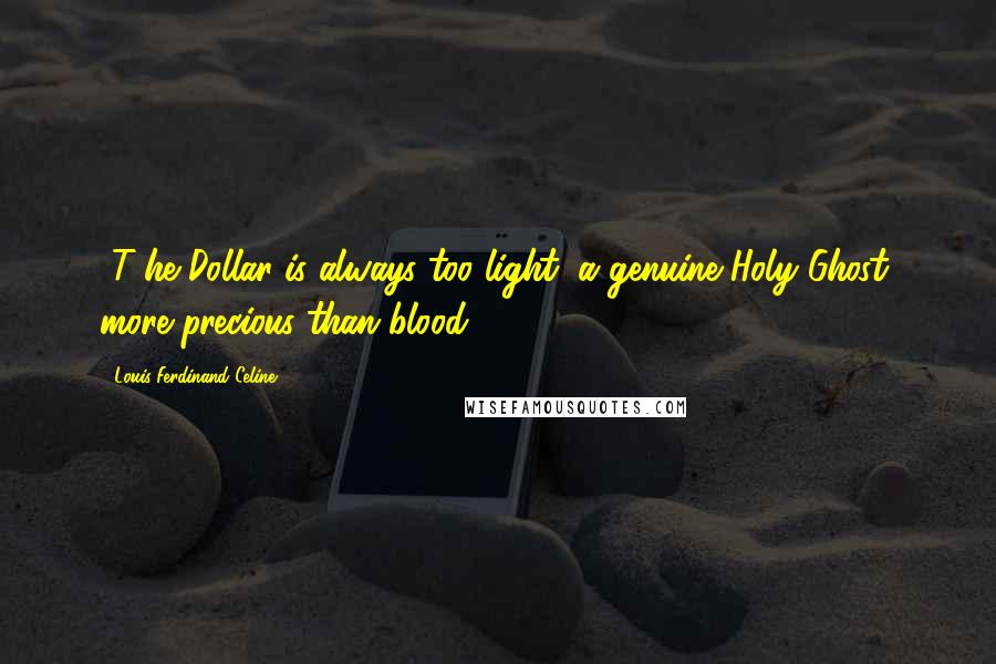 Louis-Ferdinand Celine Quotes: [T]he Dollar is always too light, a genuine Holy Ghost, more precious than blood.