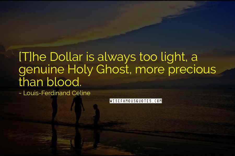 Louis-Ferdinand Celine Quotes: [T]he Dollar is always too light, a genuine Holy Ghost, more precious than blood.