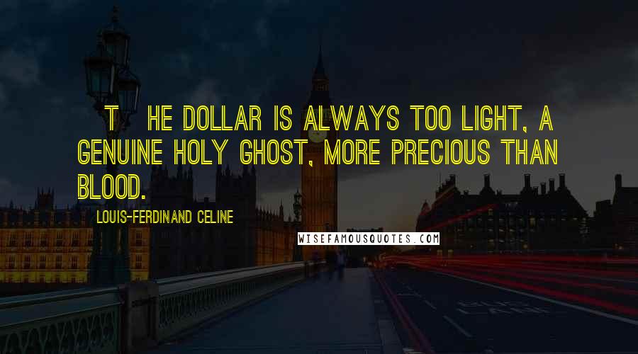 Louis-Ferdinand Celine Quotes: [T]he Dollar is always too light, a genuine Holy Ghost, more precious than blood.