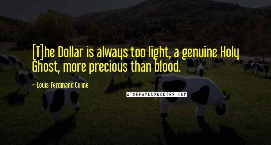 Louis-Ferdinand Celine Quotes: [T]he Dollar is always too light, a genuine Holy Ghost, more precious than blood.