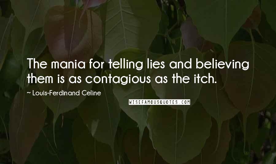 Louis-Ferdinand Celine Quotes: The mania for telling lies and believing them is as contagious as the itch.