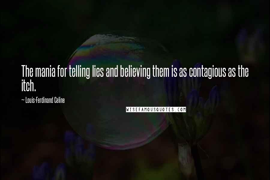 Louis-Ferdinand Celine Quotes: The mania for telling lies and believing them is as contagious as the itch.