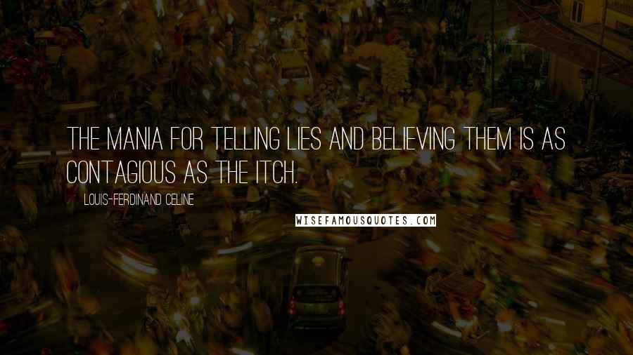 Louis-Ferdinand Celine Quotes: The mania for telling lies and believing them is as contagious as the itch.