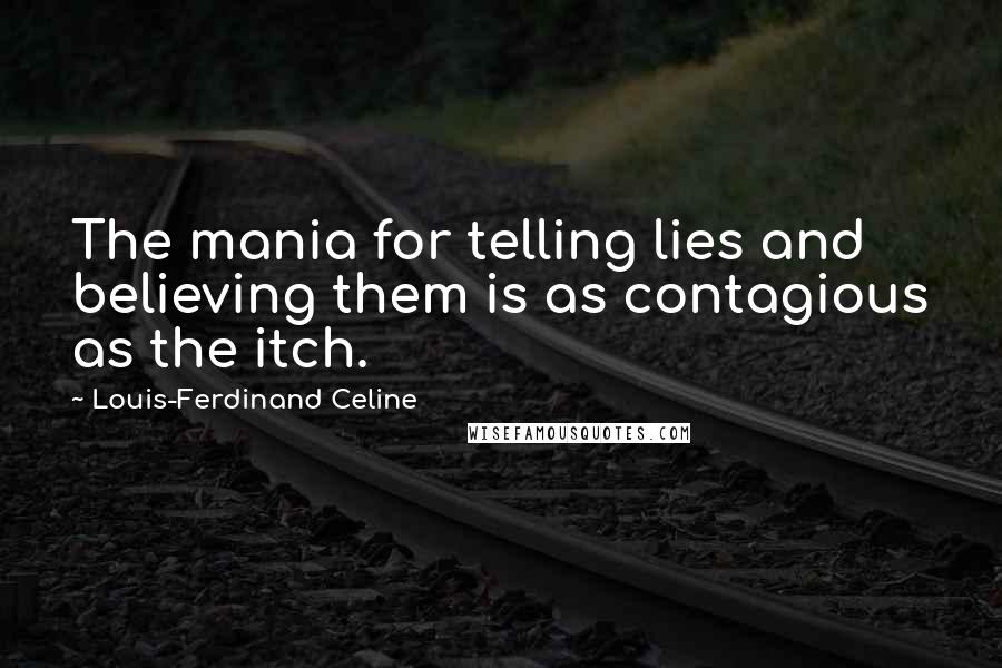 Louis-Ferdinand Celine Quotes: The mania for telling lies and believing them is as contagious as the itch.