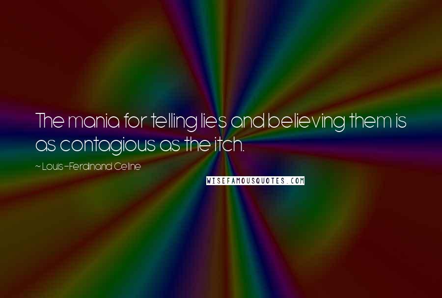 Louis-Ferdinand Celine Quotes: The mania for telling lies and believing them is as contagious as the itch.