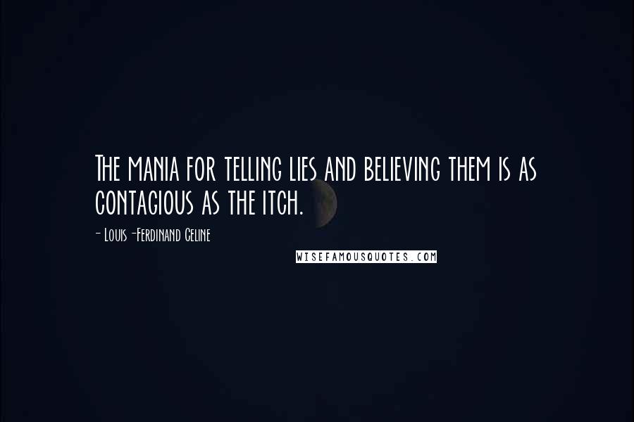 Louis-Ferdinand Celine Quotes: The mania for telling lies and believing them is as contagious as the itch.