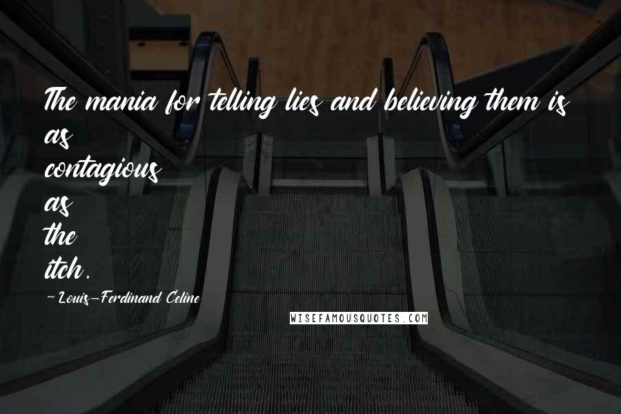 Louis-Ferdinand Celine Quotes: The mania for telling lies and believing them is as contagious as the itch.