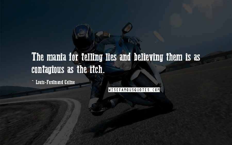 Louis-Ferdinand Celine Quotes: The mania for telling lies and believing them is as contagious as the itch.