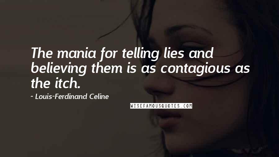 Louis-Ferdinand Celine Quotes: The mania for telling lies and believing them is as contagious as the itch.