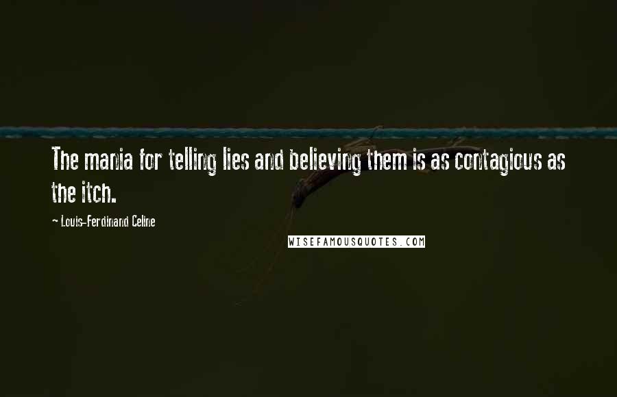 Louis-Ferdinand Celine Quotes: The mania for telling lies and believing them is as contagious as the itch.