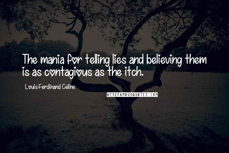Louis-Ferdinand Celine Quotes: The mania for telling lies and believing them is as contagious as the itch.