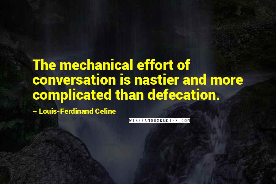 Louis-Ferdinand Celine Quotes: The mechanical effort of conversation is nastier and more complicated than defecation.