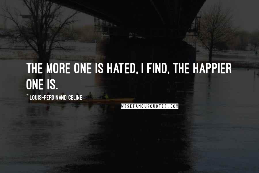 Louis-Ferdinand Celine Quotes: The more one is hated, I find, the happier one is.