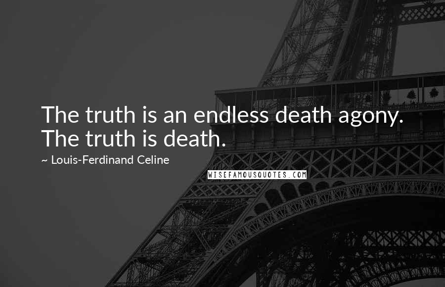 Louis-Ferdinand Celine Quotes: The truth is an endless death agony. The truth is death.