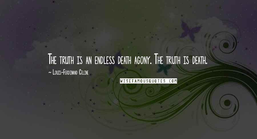 Louis-Ferdinand Celine Quotes: The truth is an endless death agony. The truth is death.