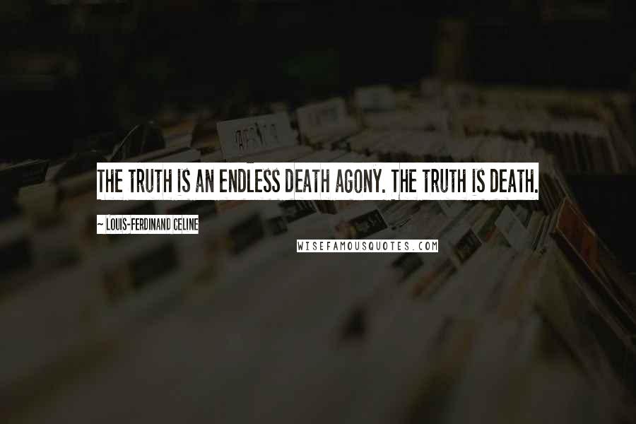 Louis-Ferdinand Celine Quotes: The truth is an endless death agony. The truth is death.