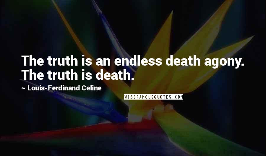 Louis-Ferdinand Celine Quotes: The truth is an endless death agony. The truth is death.