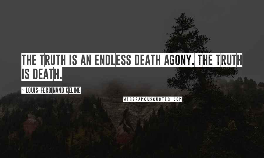 Louis-Ferdinand Celine Quotes: The truth is an endless death agony. The truth is death.