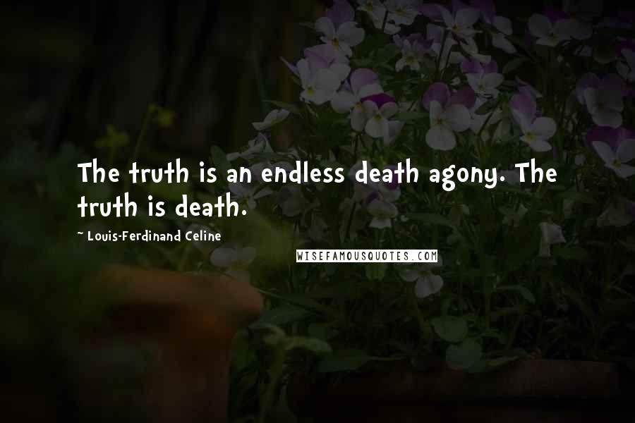 Louis-Ferdinand Celine Quotes: The truth is an endless death agony. The truth is death.