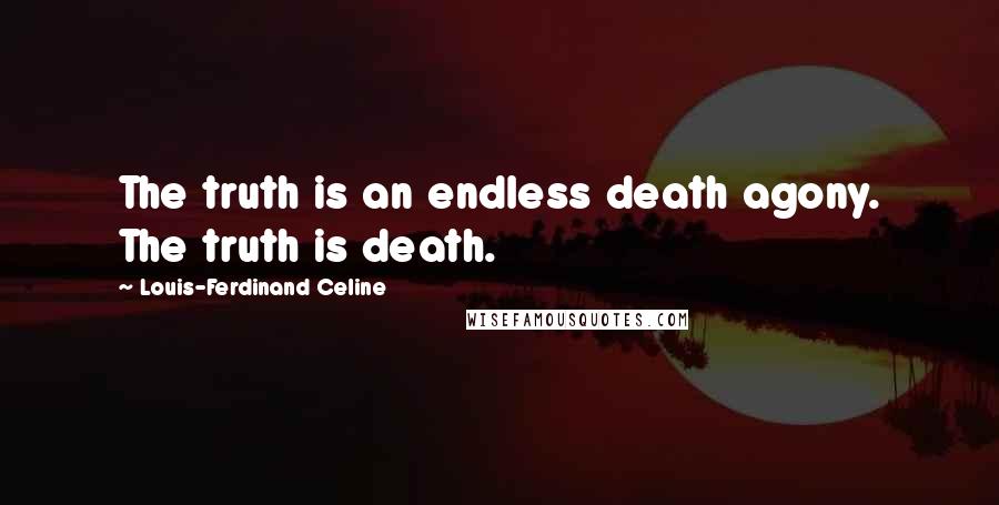 Louis-Ferdinand Celine Quotes: The truth is an endless death agony. The truth is death.