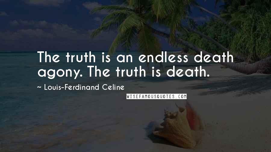 Louis-Ferdinand Celine Quotes: The truth is an endless death agony. The truth is death.