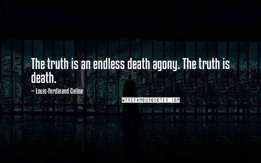 Louis-Ferdinand Celine Quotes: The truth is an endless death agony. The truth is death.