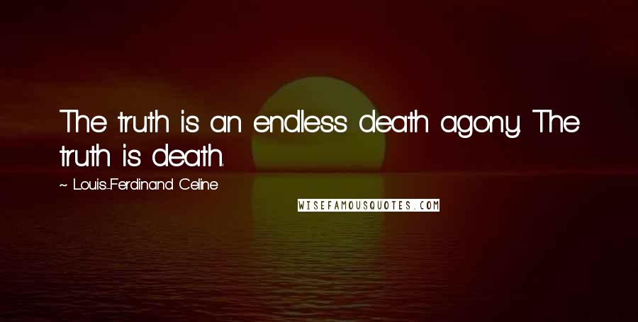 Louis-Ferdinand Celine Quotes: The truth is an endless death agony. The truth is death.