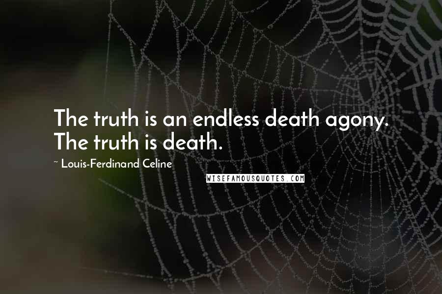 Louis-Ferdinand Celine Quotes: The truth is an endless death agony. The truth is death.