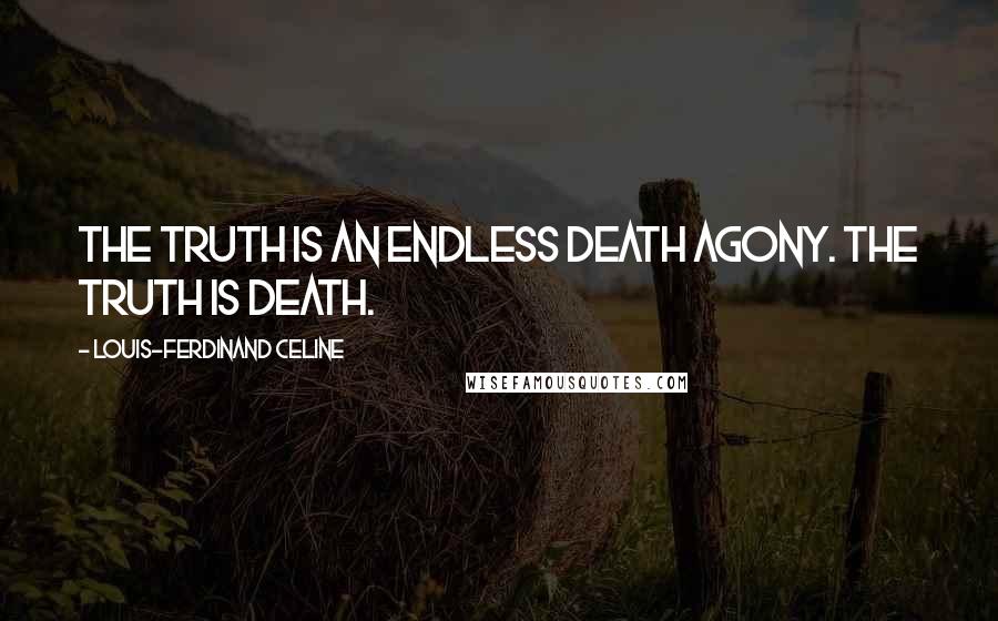 Louis-Ferdinand Celine Quotes: The truth is an endless death agony. The truth is death.