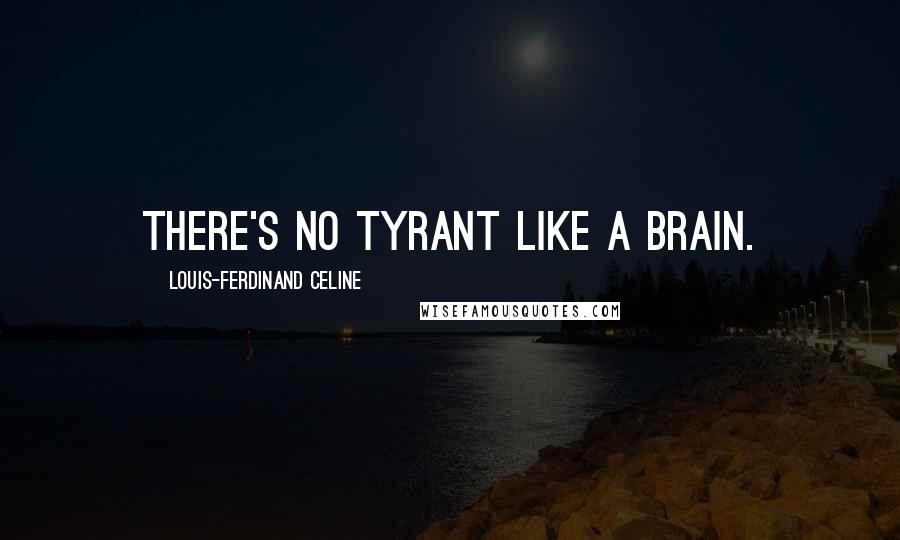 Louis-Ferdinand Celine Quotes: There's no tyrant like a brain.