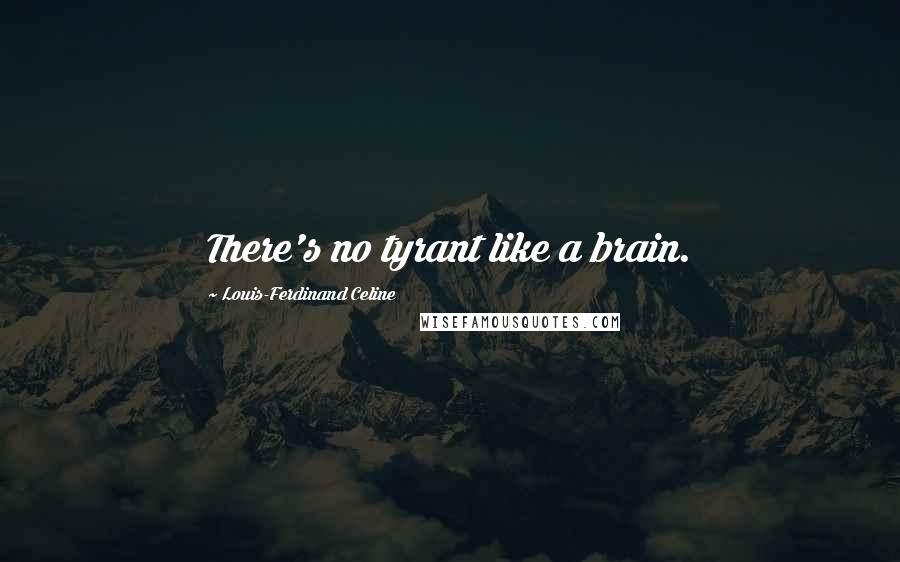 Louis-Ferdinand Celine Quotes: There's no tyrant like a brain.