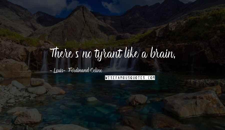 Louis-Ferdinand Celine Quotes: There's no tyrant like a brain.