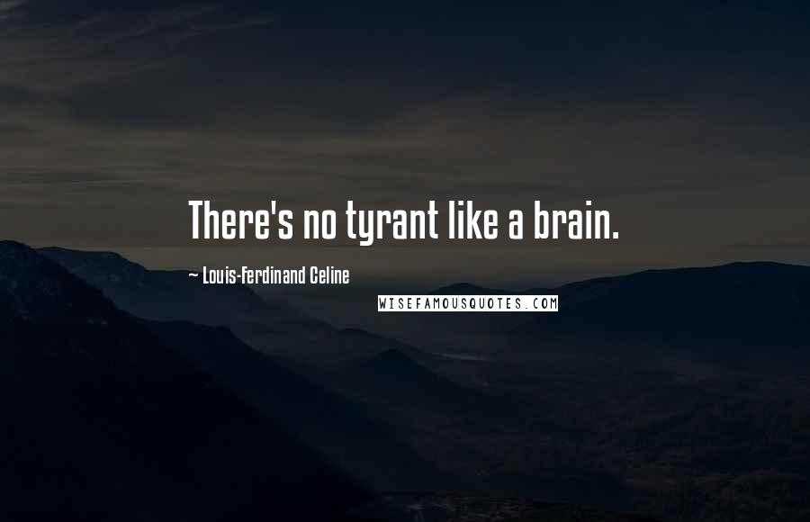 Louis-Ferdinand Celine Quotes: There's no tyrant like a brain.